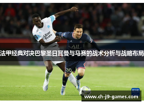 法甲经典对决巴黎圣日耳曼与马赛的战术分析与战略布局 法甲经典对决巴黎圣日耳曼与马赛的战术分析与战略布局