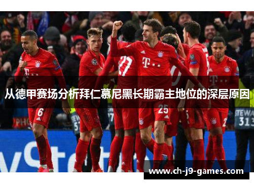 从德甲赛场分析拜仁慕尼黑长期霸主地位的深层原因 从德甲赛场分析拜仁慕尼黑长期霸主地位的深层原因