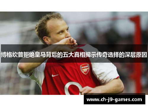 博格坎普拒绝皇马背后的五大真相揭示传奇选择的深层原因