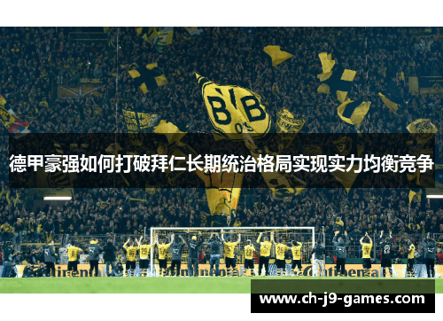 德甲豪强如何打破拜仁长期统治格局实现实力均衡竞争 德甲豪强如何打破拜仁长期统治格局实现实力均衡竞争