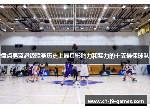 盘点男篮超级联赛历史上最具影响力和实力的十支最佳球队 盘点男篮超级联赛历史上最具影响力和实力的十支最佳球队