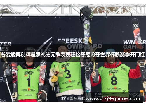 谷爱凌再创辉煌崇礼站无敌表现轻松夺冠勇夺世界杯新赛季开门红 谷爱凌再创辉煌崇礼站无敌表现轻松夺冠勇夺世界杯新赛季开门红