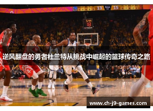 逆风翻盘的勇者杜兰特从挑战中崛起的篮球传奇之路 逆风翻盘的勇者杜兰特从挑战中崛起的篮球传奇之路