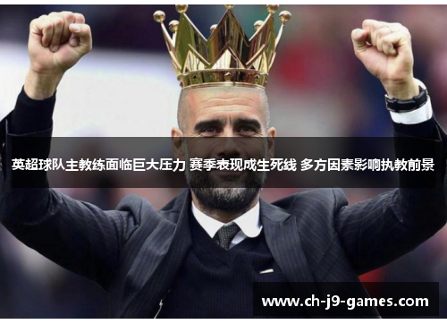 英超球队主教练面临巨大压力 赛季表现成生死线 多方因素影响执教前景 英超球队主教练面临巨大压力 赛季表现成生死线 多方因素影响执教前景