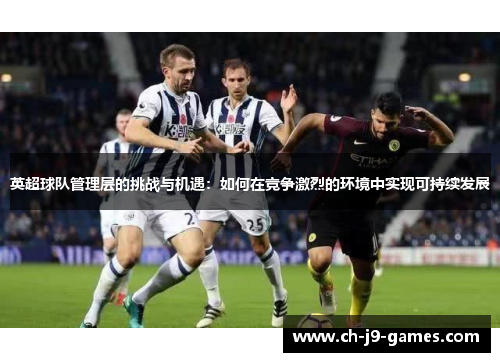 英超球队管理层的挑战与机遇:如何在竞争激烈的环境中实现可持续发展 英超球队管理层的挑战与机遇:如何在竞争激烈的环境中实现可持续发展