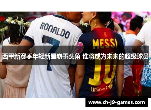 西甲新赛季年轻新星崭露头角 谁将成为未来的超级球员 西甲新赛季年轻新星崭露头角 谁将成为未来的超级球员