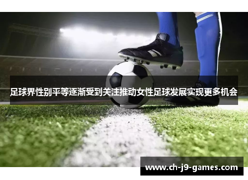 足球界性别平等逐渐受到关注推动女性足球发展实现更多机会