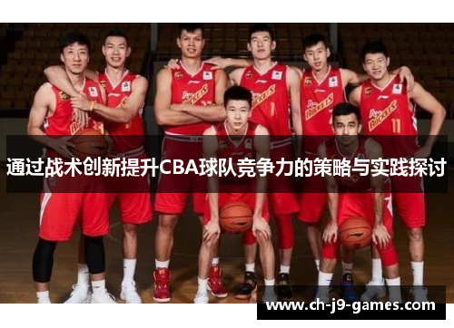 通过战术创新提升CBA球队竞争力的策略与实践探讨 通过战术创新提升CBA球队竞争力的策略与实践探讨