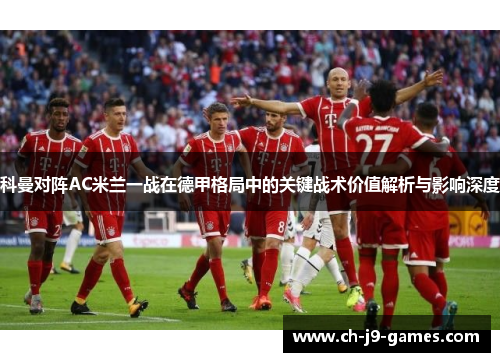 科曼对阵AC米兰一战在德甲格局中的关键战术价值解析与影响深度
