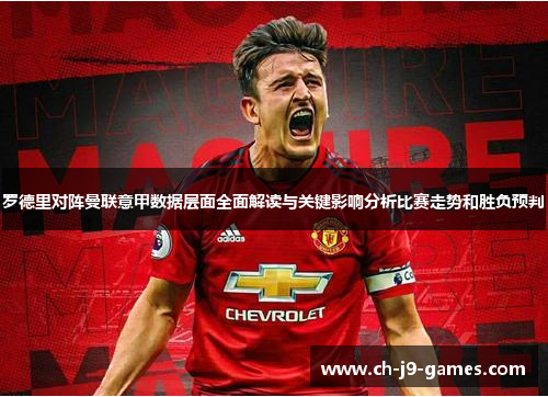 罗德里对阵曼联意甲数据层面全面解读与关键影响分析比赛走势和胜负预判 罗德里对阵曼联意甲数据层面全面解读与关键影响分析比赛走势和胜负预判