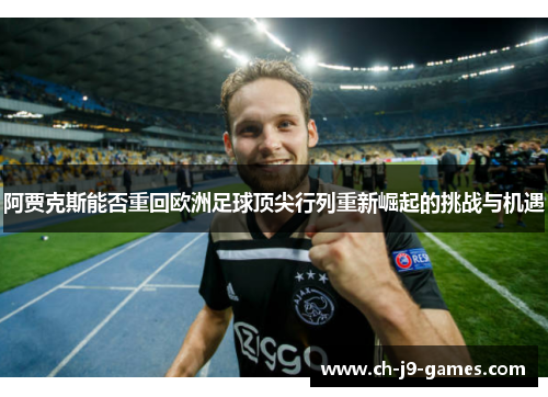 阿贾克斯能否重回欧洲足球顶尖行列重新崛起的挑战与机遇