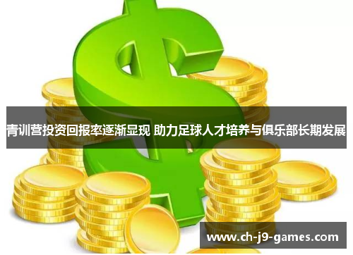 青训营投资回报率逐渐显现 助力足球人才培养与俱乐部长期发展