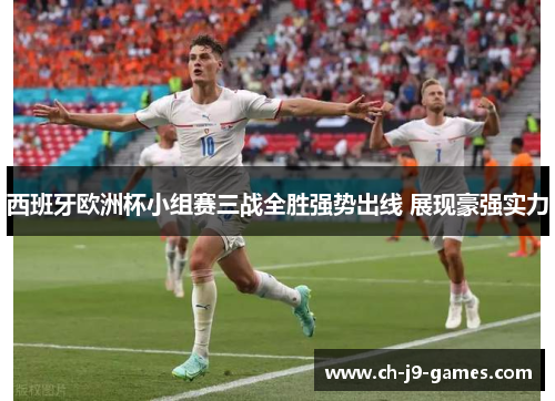 西班牙欧洲杯小组赛三战全胜强势出线 展现豪强实力 西班牙欧洲杯小组赛三战全胜强势出线 展现豪强实力