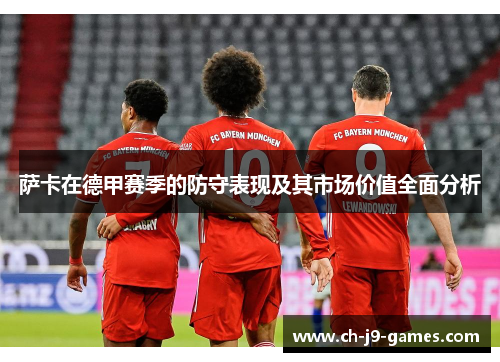 萨卡在德甲赛季的防守表现及其市场价值全面分析 萨卡在德甲赛季的防守表现及其市场价值全面分析