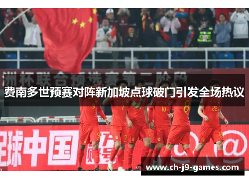 费南多世预赛对阵新加坡点球破门引发全场热议 费南多世预赛对阵新加坡点球破门引发全场热议