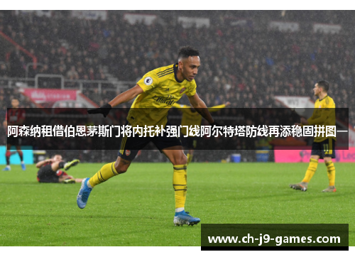 阿森纳租借伯恩茅斯门将内托补强门线阿尔特塔防线再添稳固拼图一 阿森纳租借伯恩茅斯门将内托补强门线阿尔特塔防线再添稳固拼图一