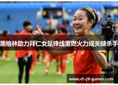 黑格林助力拜仁女足锋线重燃火力成关键杀手 黑格林助力拜仁女足锋线重燃火力成关键杀手