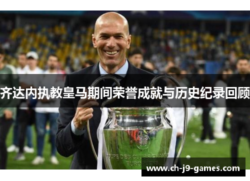 齐达内执教皇马期间荣誉成就与历史纪录回顾 齐达内执教皇马期间荣誉成就与历史纪录回顾